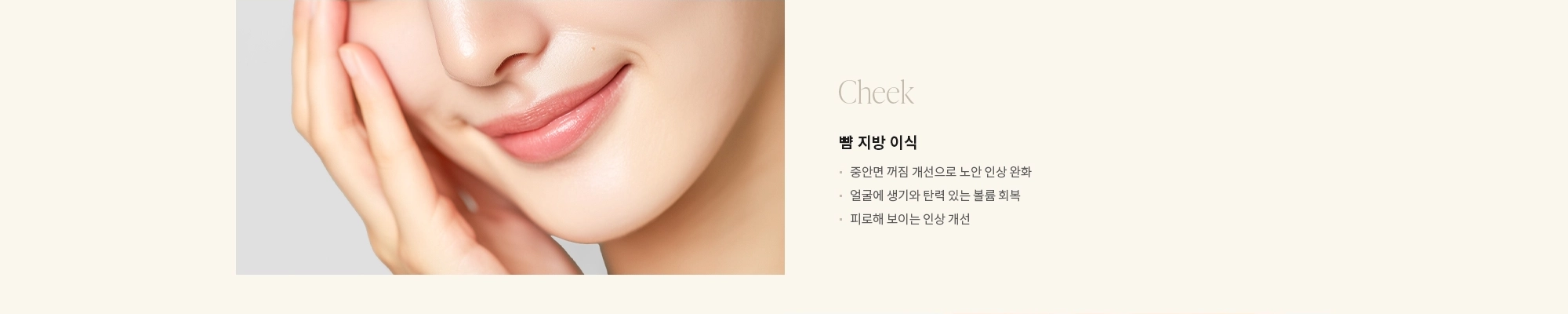 [Cheek] 뺨 지방 이식 : - 중안면 꺼짐 개선으로 노안 인상 완화 - 얼굴에 생기와 탄력 있는 볼륨 회복 - 피로해 보이는 인상 개선 