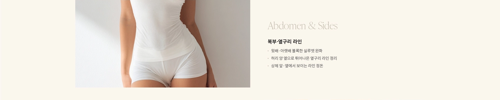 [Abdomen & Sides] 복부·옆구리 라인 : - 윗배·아랫배 볼록한 실루엣 완화 - 허리 양 옆으로 튀어나온 옆구리 라인 정리 - 상체 앞·옆에서 보이는 라인 정돈 