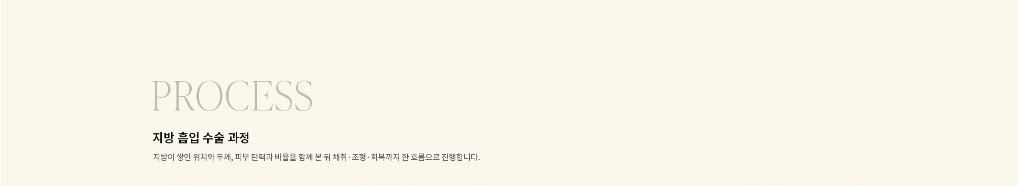 [PROCESS] 지방 흡입 수술 과정 : 지방이 쌓인 위치와 두께, 피부 탄력과 비율을 함께 본 뒤 채취·조형·회복까지 한 흐름으로 진행합니다.