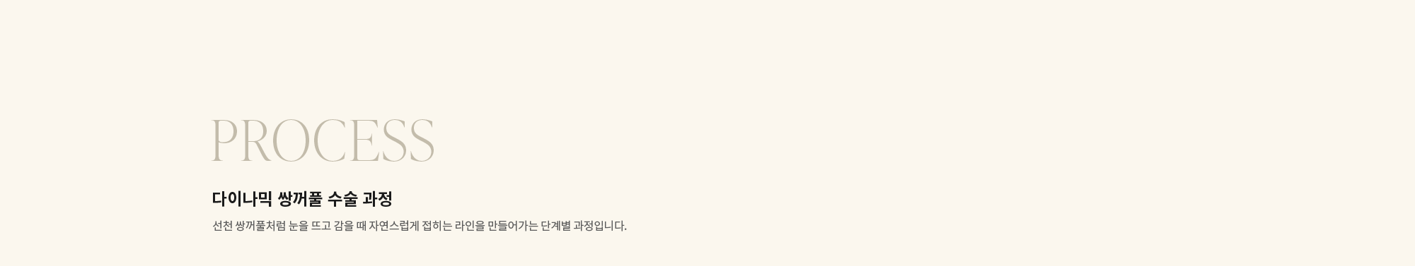 [PROCESS] 다이나믹 쌍꺼풀 수술 과정 : 선천 쌍꺼풀처럼 눈을 뜨고 감을 때 자연스럽게 접히는 라인을 만들어가는 단계별 과정입니다.