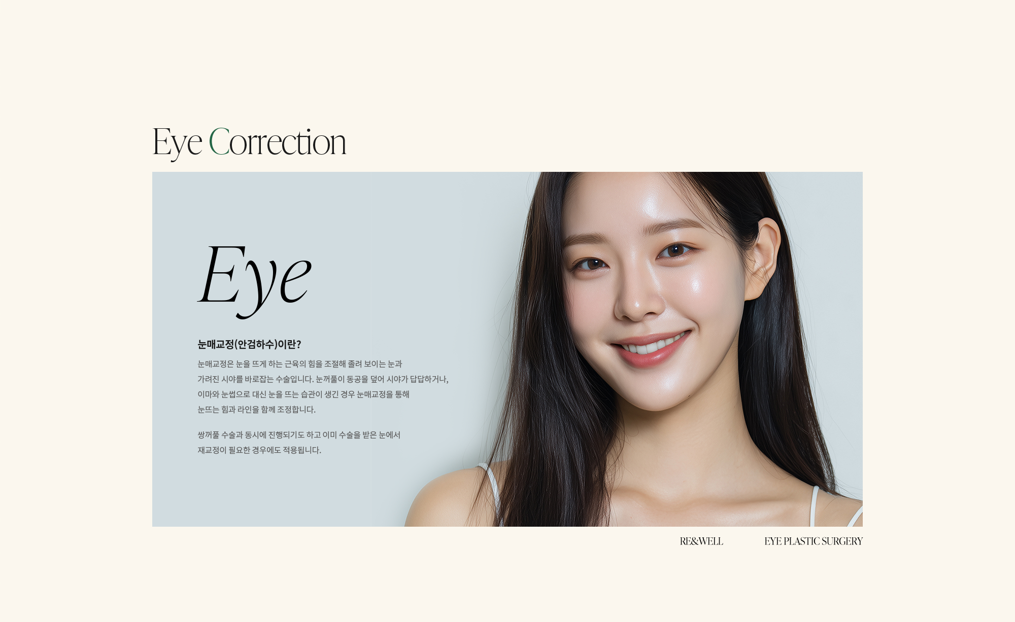 [눈매교정(안검하수)이란?] 눈매교정은 눈을 뜨게 하는 근육의 힘을 조절해 졸려 보이는 눈과 가려진 시야를 바로잡는 수술입니다. 눈꺼풀이 동공을 덮어 시야가 답답하거나, 이마와 눈썹으로 대신 눈을 뜨는 습관이 생긴 경우 눈매교정을 통해 눈뜨는 힘과 라인을 함께 조정합니다. 쌍꺼풀 수술과 동시에 진행되기도 하고 이미 수술을 받은 눈에서 재교정이 필요한 경우에도 적용됩니다.