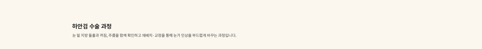 하안검 수술 과정 : 눈 밑 지방 돌출과 꺼짐, 주름을 함께 확인하고 재배치·교정을 통해 눈가 인상을 부드럽게 바꾸는 과정입니다.