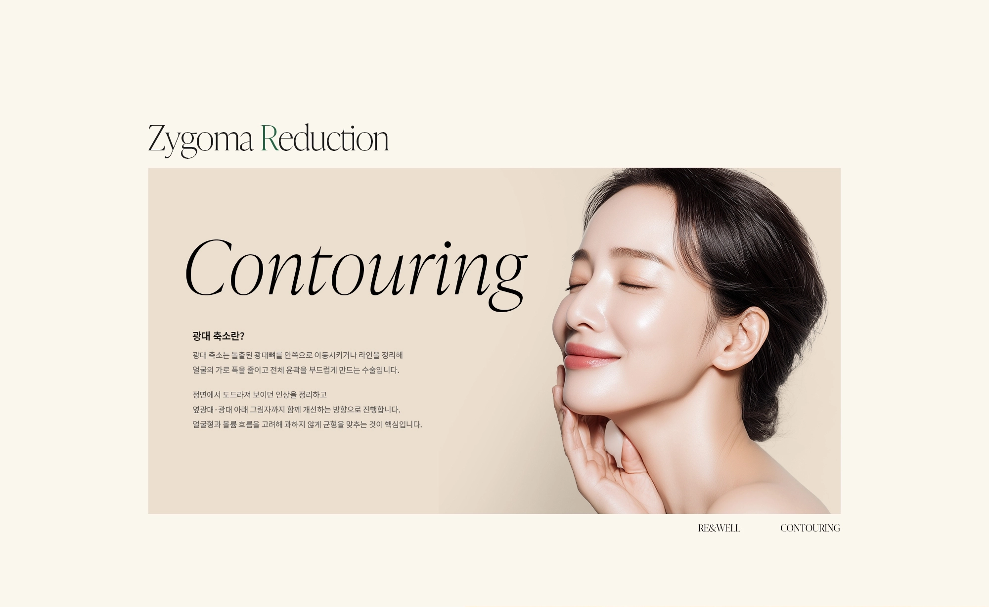 [광대 축소란?] 광대 축소는 돌출된 광대뼈를 안쪽으로 이동시키거나 라인을 정리해 얼굴의 가로 폭을 줄이고 전체 윤곽을 부드럽게 만드는 수술입니다. 정면에서 도드라져 보이던 인상을 정리하고 옆광대·광대 아래 그림자까지 함께 개선하는 방향으로 진행합니다. 얼굴형과 볼륨 흐름을 고려해 과하지 않게 균형을 맞추는 것이 핵심입니다.
