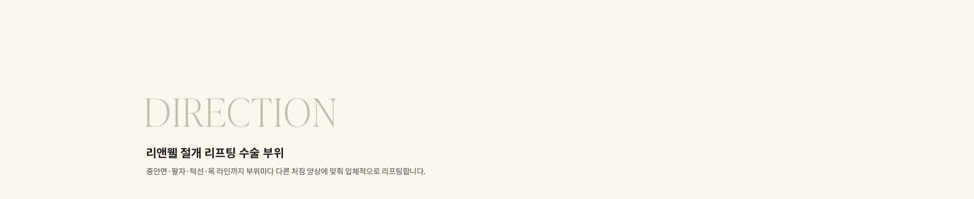 [DIRECTION] 리앤웰 절개 리프팅 수술 부위 : 중안면·팔자·턱선·목 라인까지 부위마다 다른 처짐 양상에 맞춰 입체적으로 리프팅합니다.