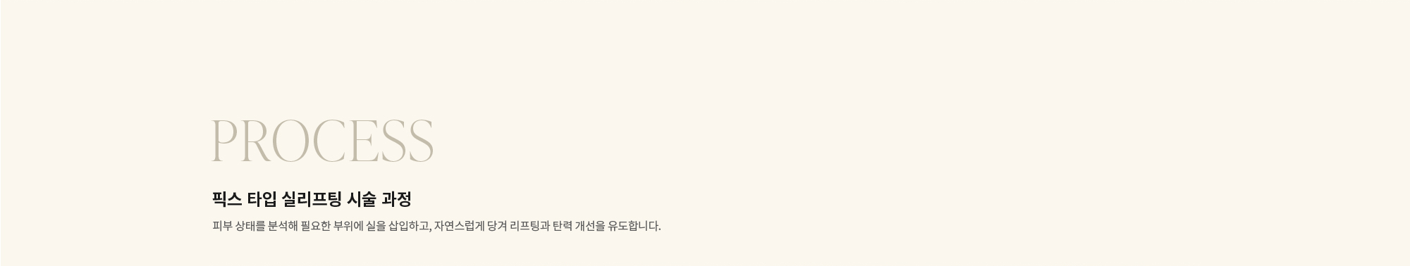 [PROCESS] 픽스 타입 실리프팅 시술 과정 : 피부 상태를 분석해 필요한 부위에 실을 삽입하고, 자연스럽게 당겨 리프팅과 탄력 개선을 유도합니다.