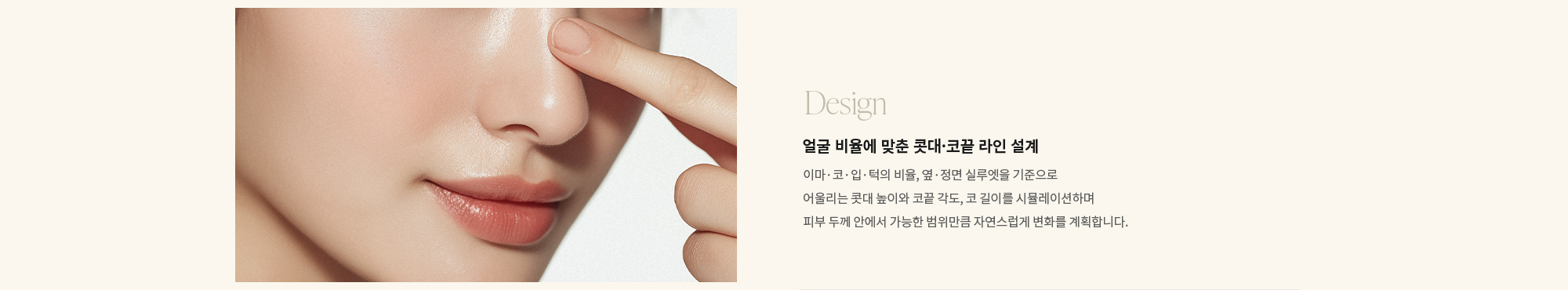 [Design] 얼굴 비율에 맞춘 콧대·코끝 라인 설계 : 이마·코·입·턱의 비율, 옆·정면 실루엣을 기준으로 어울리는 콧대 높이와 코끝 각도, 코 길이를 시뮬레이션하며 피부 두께 안에서 가능한 범위만큼 자연스럽게 변화를 계획합니다.