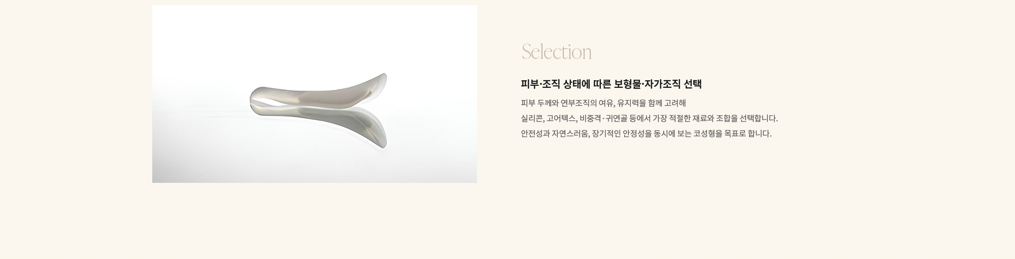 [Selection] 피부·조직 상태에 따른 보형물·자가조직 선택 : 피부 두께와 연부조직의 여유, 유지력을 함께 고려해 실리콘, 고어텍스, 비중격·귀연골 등에서 가장 적절한 재료와 조합을 선택합니다. 안전성과 자연스러움, 장기적인 안정성을 동시에 보는 코성형을 목표로 합니다.