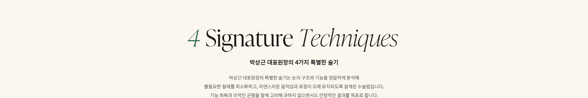 [박상근 대표원장의 4가지 특별한 술기] 박상근 대표원장의 특별한 술기는 눈의 구조와 기능을 정밀하게 분석해 불필요한 절제를 최소화하고, 자연스러운 움직임과 표정이 오래 유지되도록 설계된 수술법입니다. 기능 회복과 미적인 균형을 함께 고려해 과하지 않으면서도 안정적인 결과를 목표로 합니다.