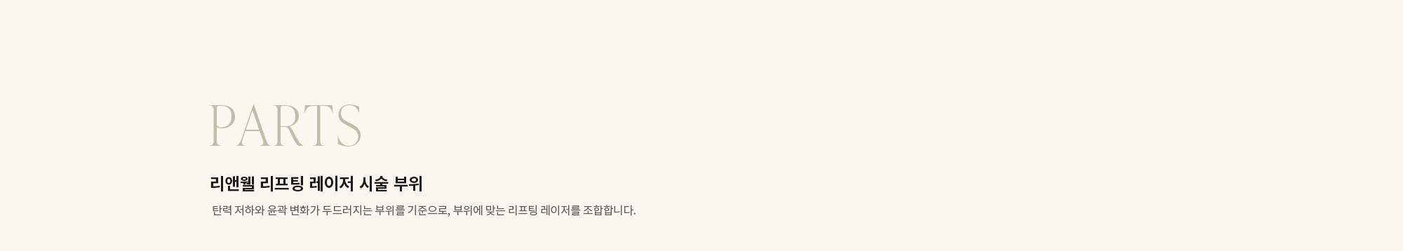 [PARTS] 리앤웰 리프팅 레이저 시술 부위 : 탄력 저하와 윤곽 변화가 두드러지는 부위를 기준으로, 부위에 맞는 리프팅 레이저를 조합합니다.