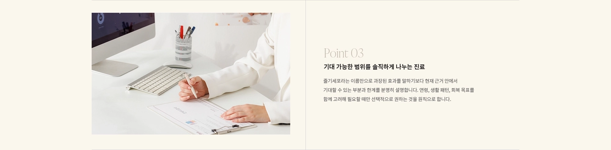 [Point 03] 기대 가능한 범위를 솔직하게 나누는 진료 : 줄기세포라는 이름만으로 과장된 효과를 말하기보다 현재 근거 안에서 기대할 수 있는 부분과 한계를 분명히 설명합니다. 연령, 생활 패턴, 회복 목표를 함께 고려해 필요할 때만 선택적으로 권하는 것을 원칙으로 합니다.